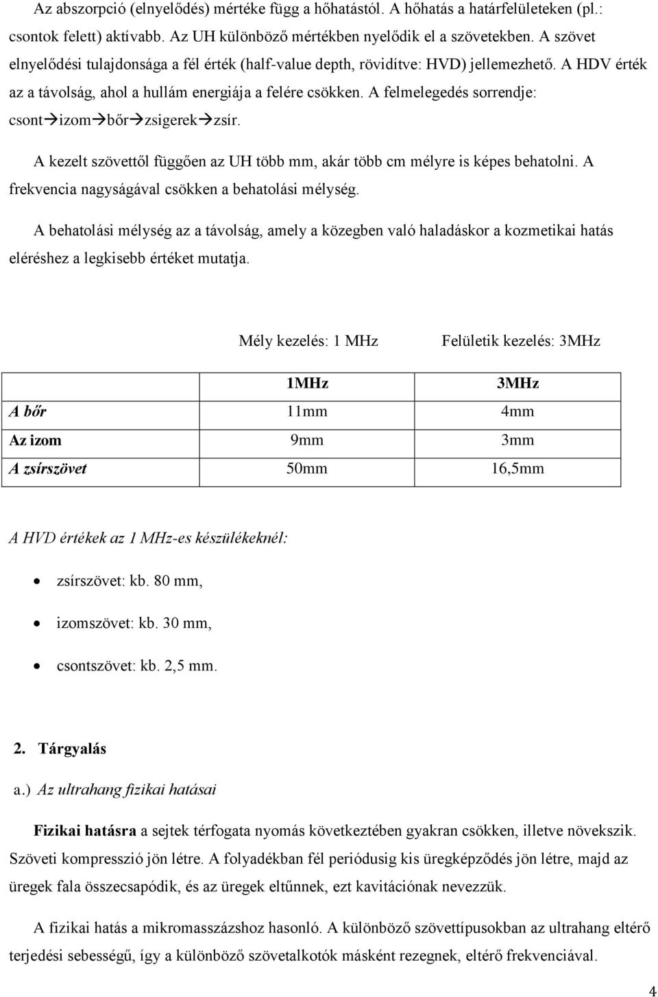 A felmelegedés sorrendje: csont izom bőr zsigerek zsír. A kezelt szövettől függően az UH több mm, akár több cm mélyre is képes behatolni. A frekvencia nagyságával csökken a behatolási mélység.