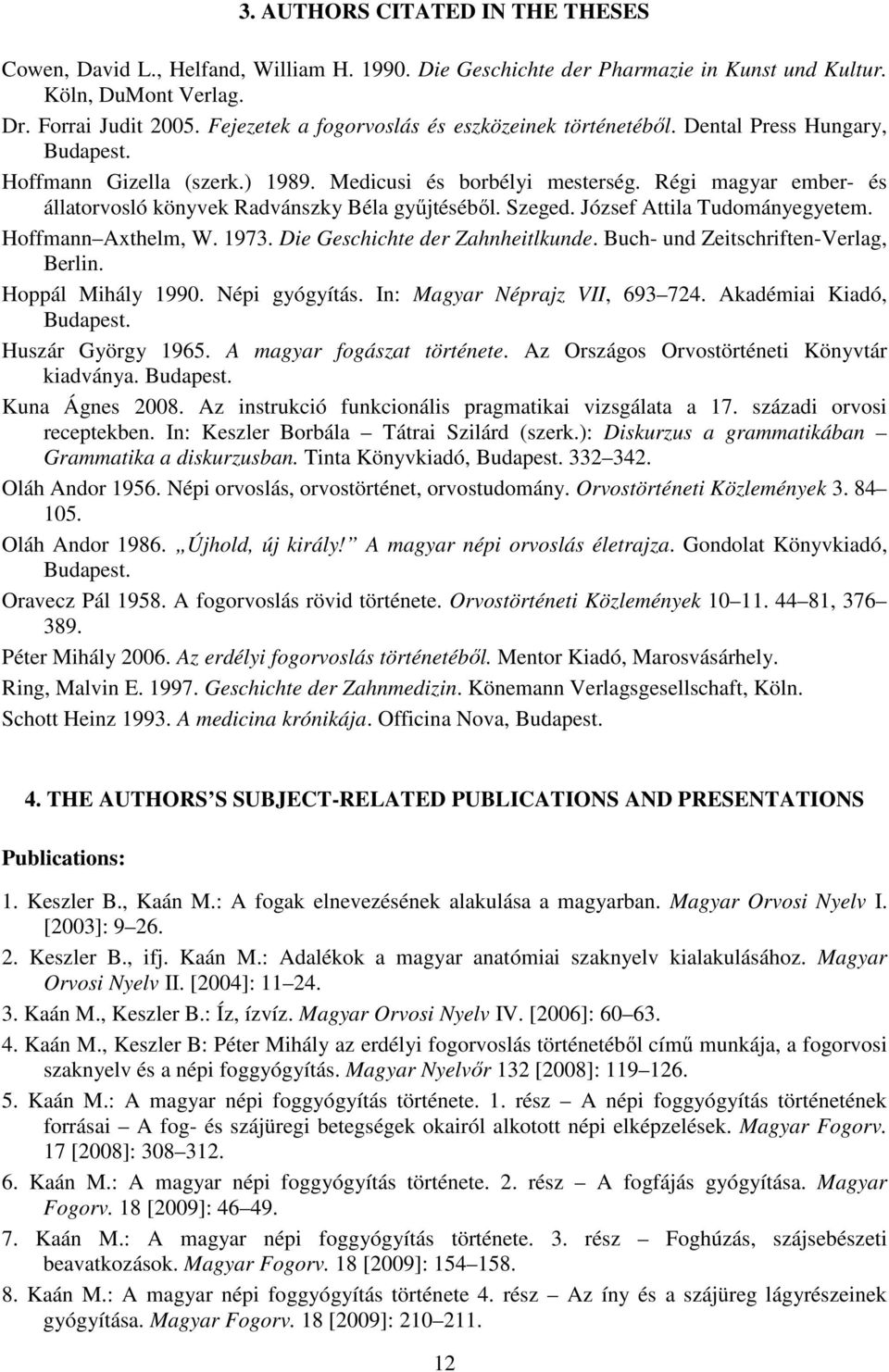 Régi magyar ember- és állatorvosló könyvek Radvánszky Béla gyűjtéséből. Szeged. József Attila Tudományegyetem. Hoffmann Axthelm, W. 1973. Die Geschichte der Zahnheitlkunde.