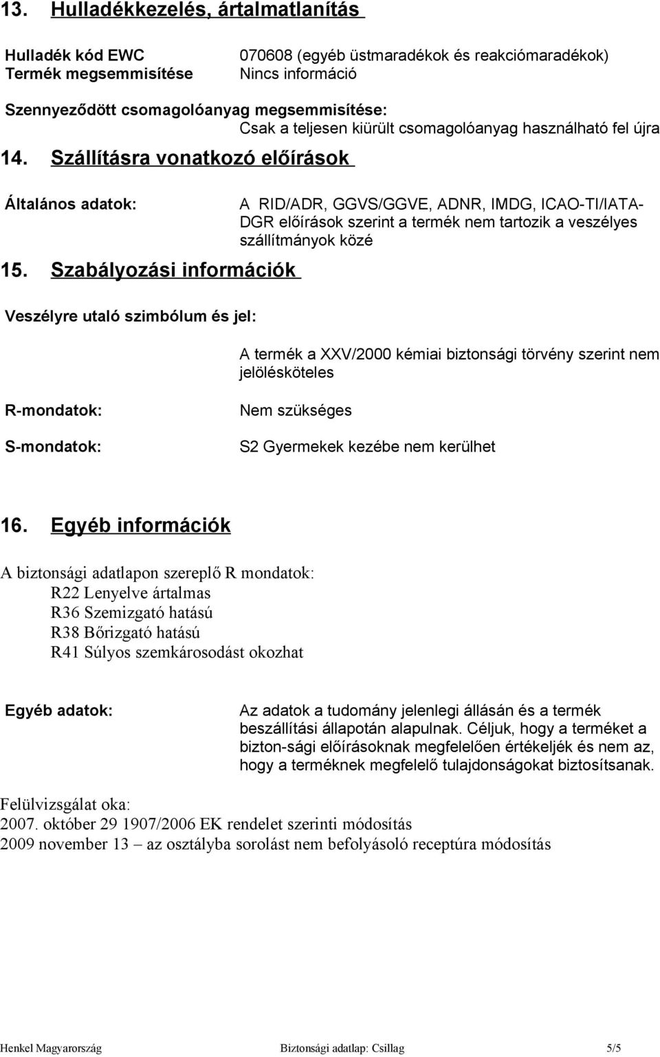 Szabályozási információk Veszélyre utaló szimbólum és jel: A RID/ADR, GGVS/GGVE, ADNR, IMDG, ICAO-TI/IATA- DGR előírások szerint a termék nem tartozik a veszélyes szállítmányok közé A termék a