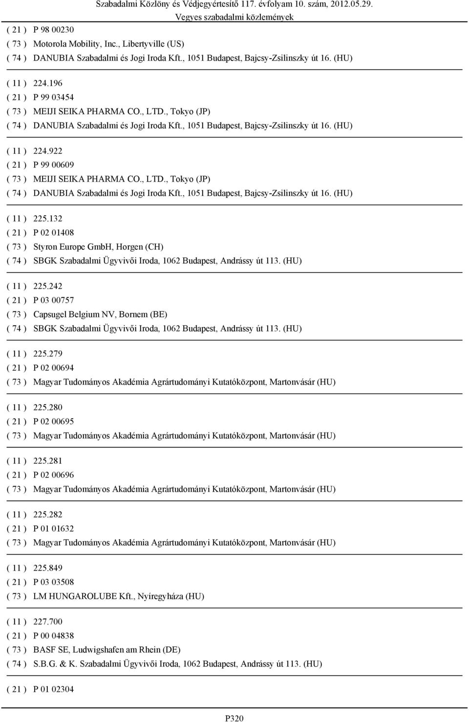 242 P 03 00757 Capsugel Belgium NV, Bornem (BE) SBGK Szabadalmi Ügyvivői Iroda, 1062 Budapest, Andrássy út 113. (HU) 225.279 P 02 00694 225.280 P 02 00695 225.281 P 02 00696 225.