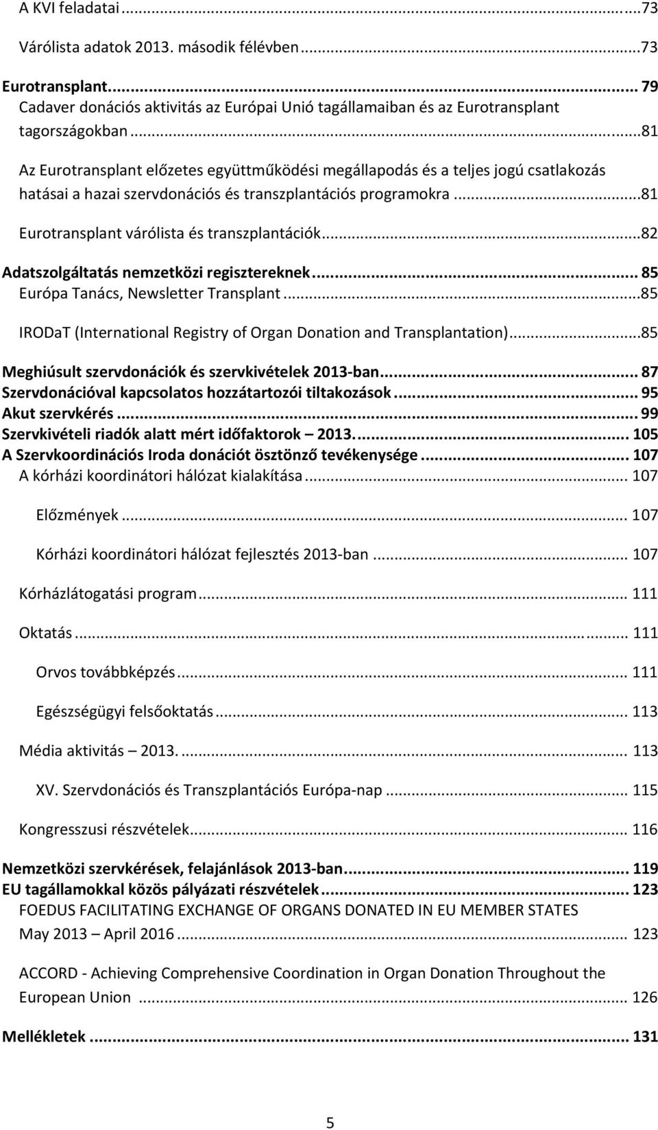 ..82 Adatszolgáltatás nemzetközi regisztereknek... 85 Európa Tanács, Newsletter Transplant...85 IRODaT (International Registry of Organ Donation and Transplantation).