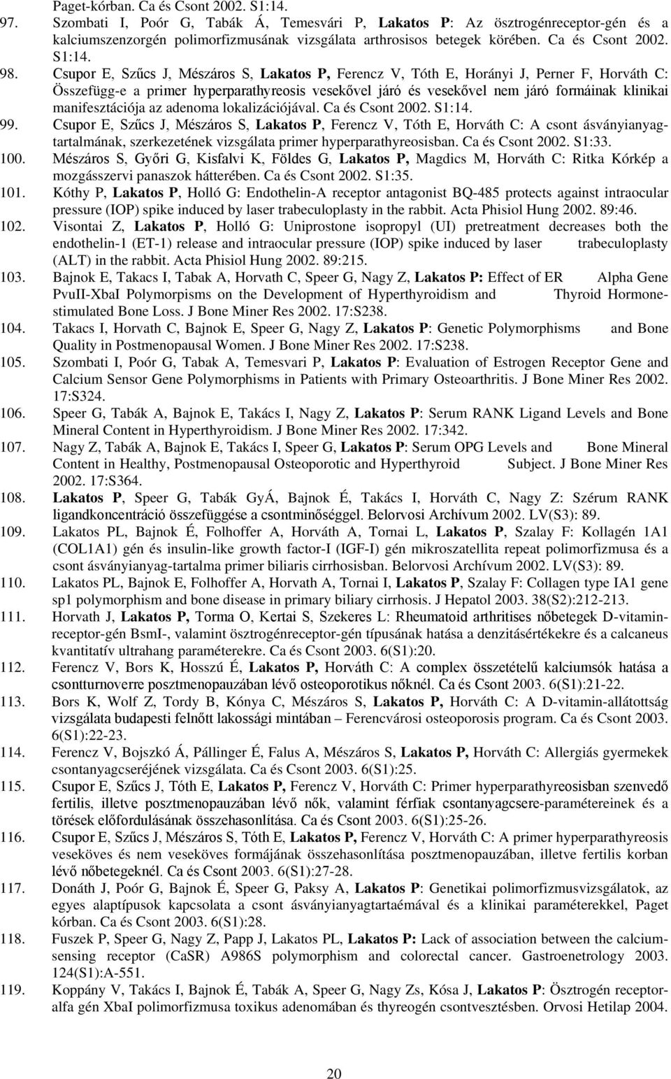 Csupor E, Szűcs J, Mészáros S, Lakatos P, Ferencz V, Tóth E, Horányi J, Perner F, Horváth C: Összefügg-e a primer hyperparathyreosis vesekővel járó és vesekővel nem járó formáinak klinikai