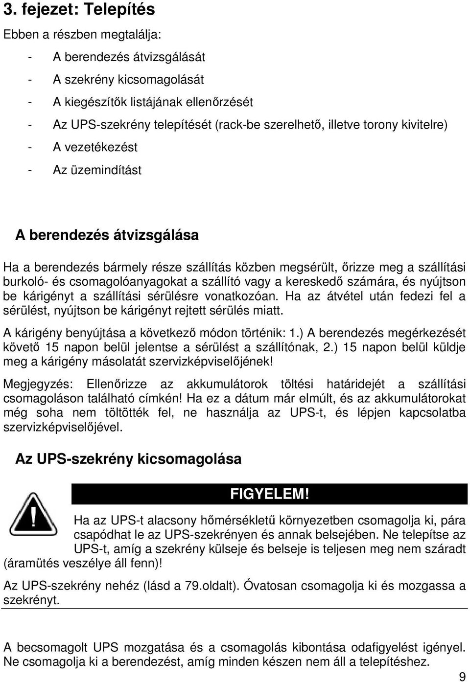 a szállító vagy a kereskedı számára, és nyújtson be kárigényt a szállítási sérülésre vonatkozóan. Ha az átvétel után fedezi fel a sérülést, nyújtson be kárigényt rejtett sérülés miatt.