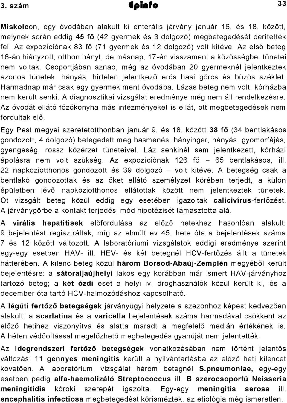 Csoportjában aznap, még az óvodában 0 gyermeknél jelentkeztek azonos tünetek: hányás, hirtelen jelentkező erős hasi görcs és bűzös széklet. Harmadnap már csak egy gyermek ment óvodába.