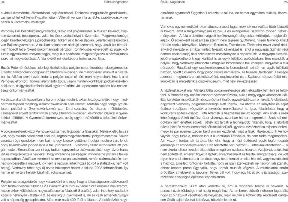 A faluban kávézót, csipkemúzeumot, bocsapályát, valamint több szálláshelyet is üzemeltet. Polgármestersége idején kezdték felújítani a palócházakat, fôként az ô tervei alapján.