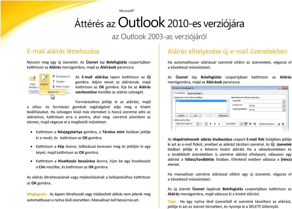 Aláírás elhelyezése új e-mail üzenetekben Ha automatikusan aláírással szeretné ellátni az üzeneteket, végezze el a következő műveleteket: Az Üzenet lap Belefoglalás csoportjában kattintson az Aláírás