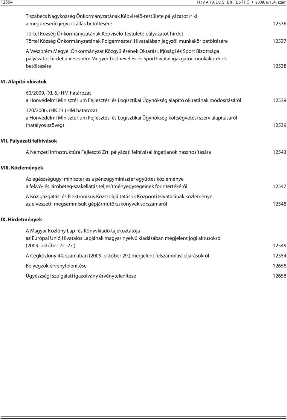 Törtel Község Önkormányzatának Polgármesteri Hivatalában jegyzõi munkakör betöltésére 12537 A Veszprém Megyei Önkormányzat Közgyûlésének Oktatási, Ifjúsági és Sport Bizottsága pályázatot hirdet a