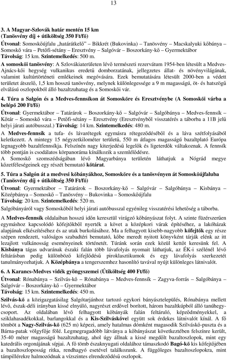 A somoskıi tanösvény: A Szlovákiaterületen lévı természeti rezervátum 1954-ben létesült a Medves- Ajnács-kıi hegység vulkanikus eredető domborzatának, jellegzetes állat- és növényvilágának, valamint