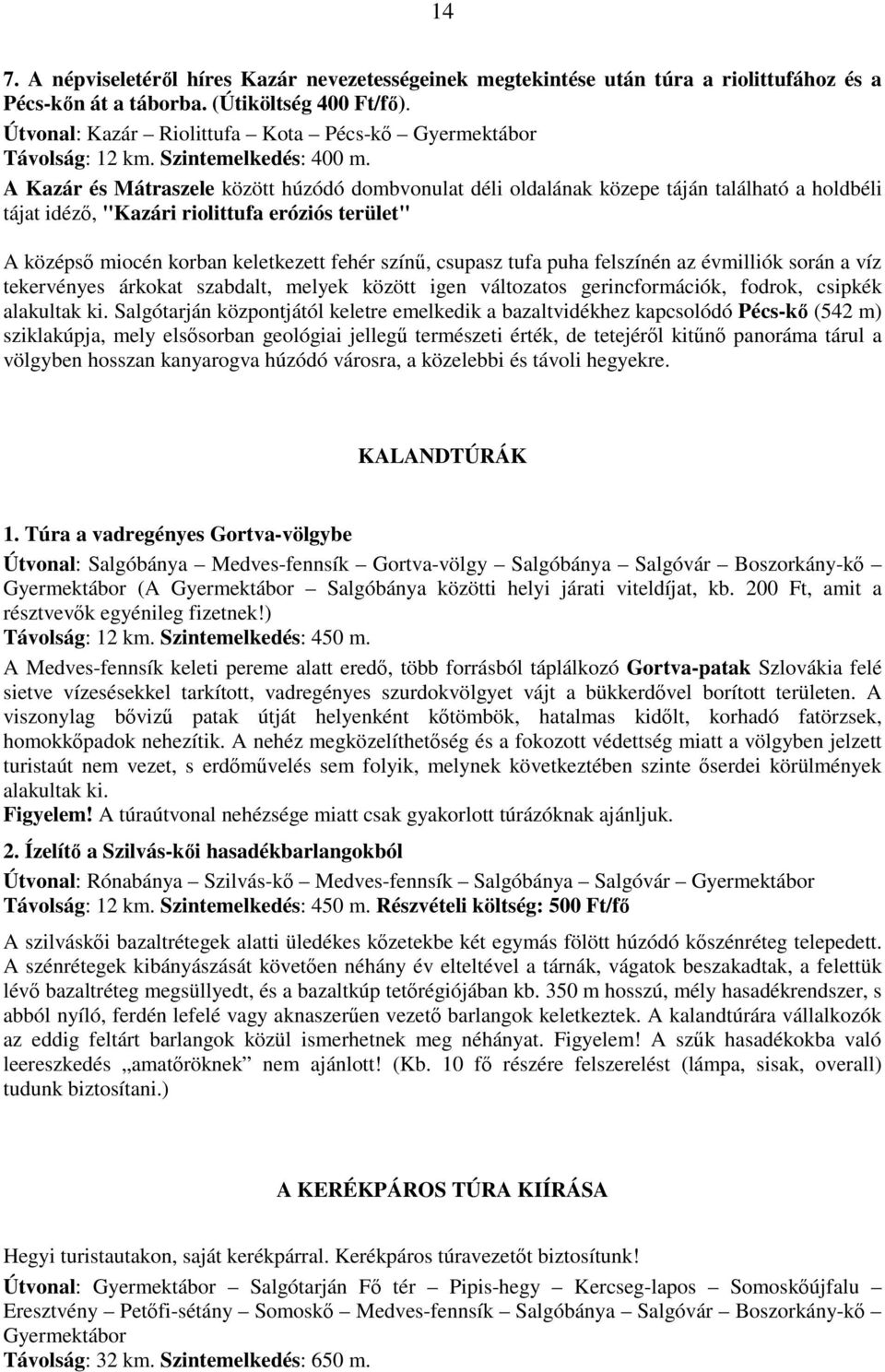 A Kazár és Mátraszele között húzódó dombvonulat déli oldalának közepe táján található a holdbéli tájat idézı, "Kazári riolittufa eróziós terület" A középsı miocén korban keletkezett fehér színő,