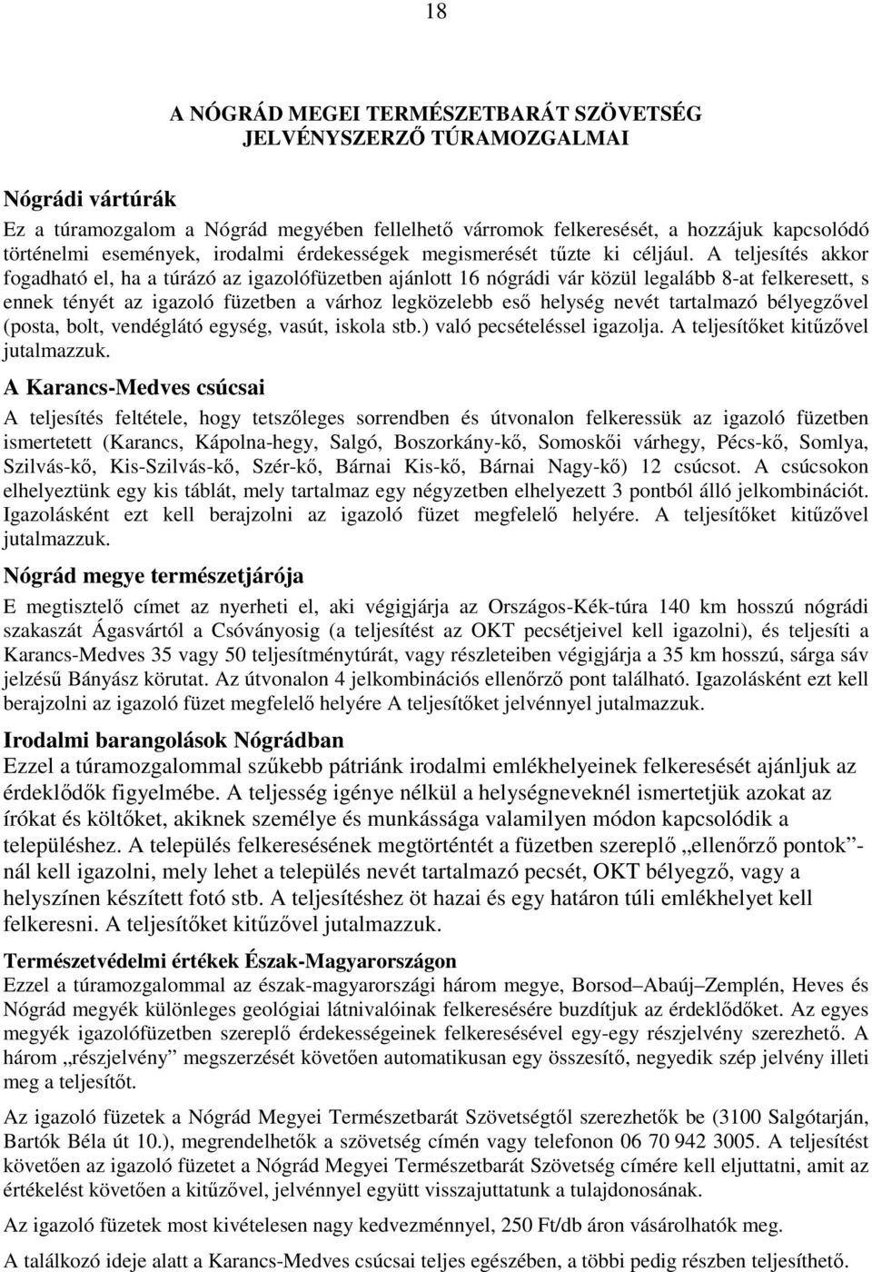 A teljesítés akkor fogadható el, ha a túrázó az igazolófüzetben ajánlott 16 nógrádi vár közül legalább 8-at felkeresett, s ennek tényét az igazoló füzetben a várhoz legközelebb esı helység nevét