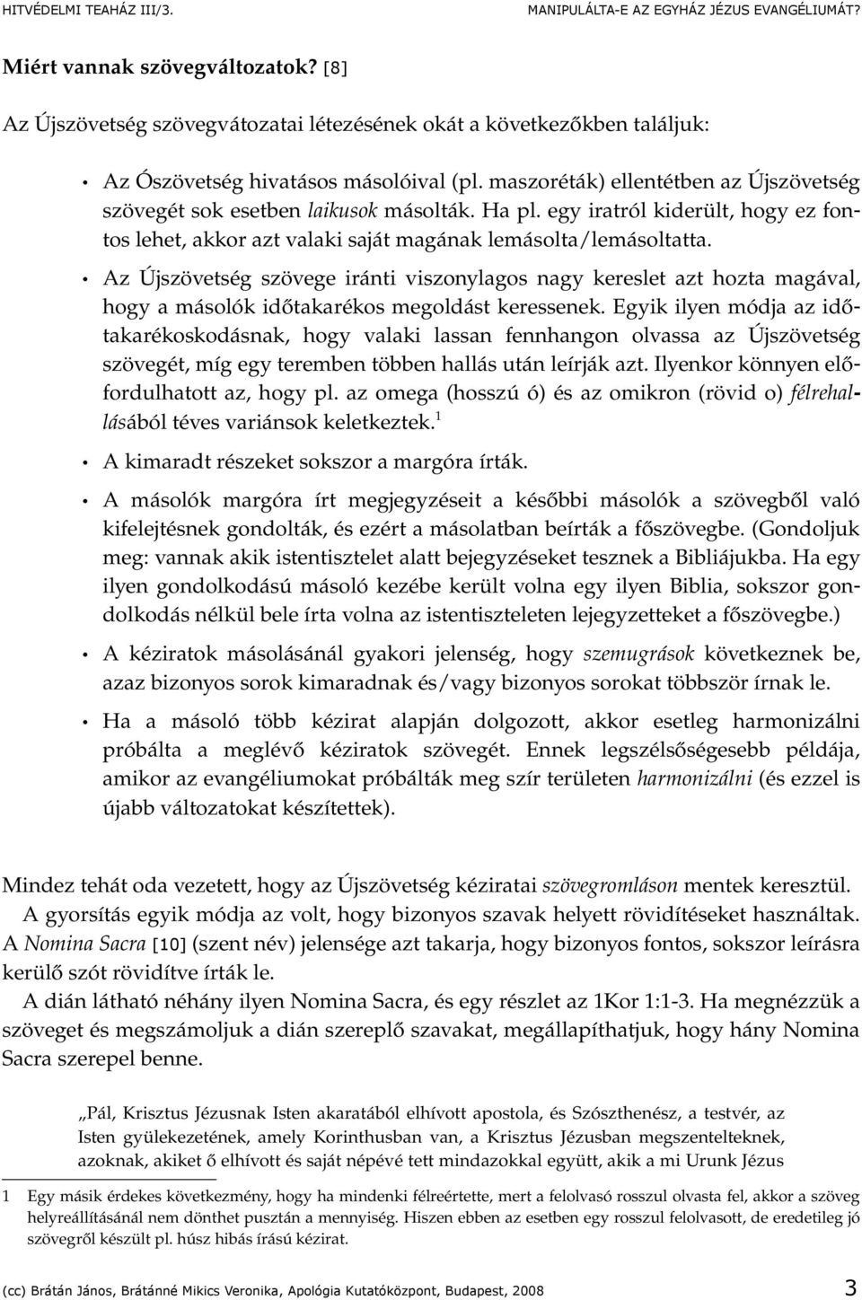 Az Újszövetség szövege iránti viszonylagos nagy kereslet azt hozta magával, hogy a másolók időtakarékos megoldást keressenek.