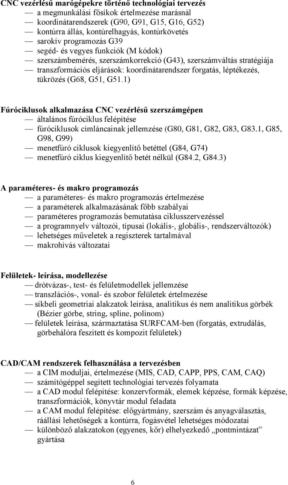 tükrözés (G68, G51, G51.1) Fúróciklusok alkalmazása CNC vezérlésű szerszámgépen általános fúróciklus felépítése fúróciklusok címláncainak jellemzése (G80, G81, G82, G83, G83.