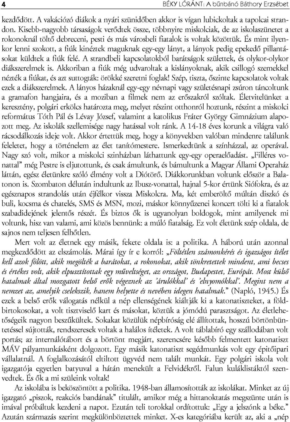 És mint ilyenkor lenni szokott, a fiúk kinéztek maguknak egy-egy lányt, a lányok pedig epekedő pillantásokat küldtek a fiúk felé.