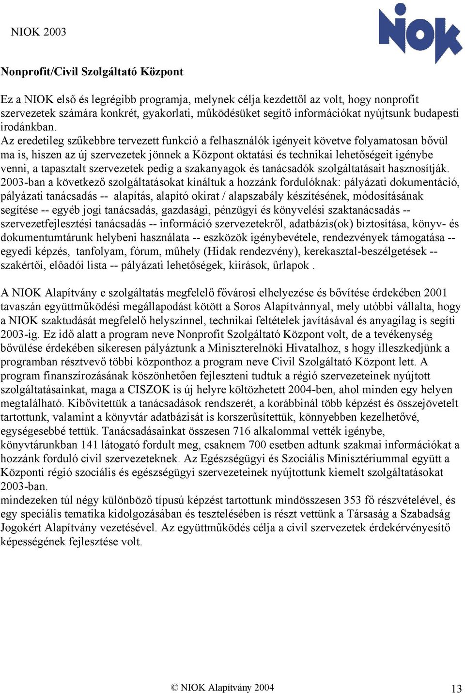 Az eredetileg szűkebbre tervezett funkció a felhasználók igényeit követve folyamatosan bővül ma is, hiszen az új szervezetek jönnek a Központ oktatási és technikai lehetőségeit igénybe venni, a