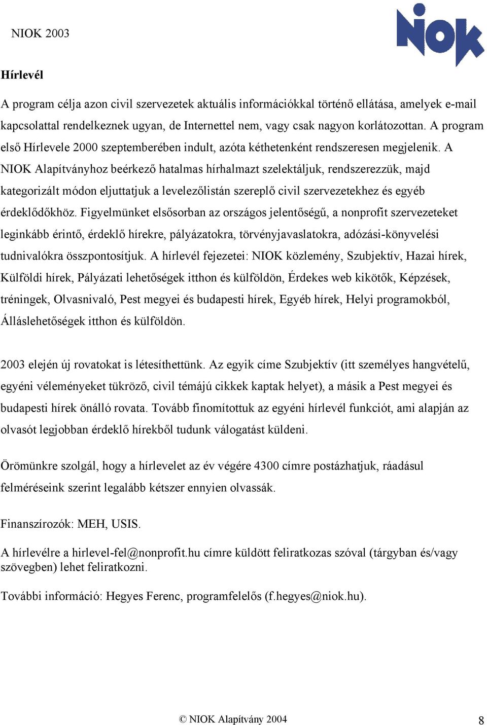 A NIOK Alapítványhoz beérkező hatalmas hírhalmazt szelektáljuk, rendszerezzük, majd kategorizált módon eljuttatjuk a levelezőlistán szereplő civil szervezetekhez és egyéb érdeklődőkhöz.