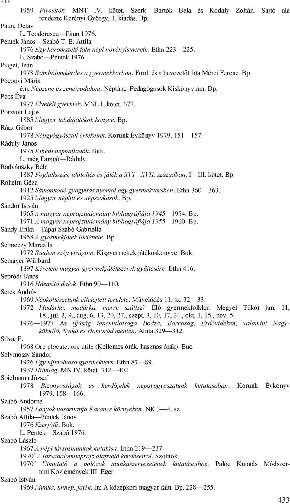 n. Népzene és zeneirodalom. Néptánc. Pedagógusok Kiskönyvtára. Bp. Pócs Éva 1977 Elvetélt gyermek. MNL I. kötet. 677. Porzsolt Lajos 1885 Magyar labdajátékok könyve. Bp. Rácz Gábor 1978 Népgyógyászati értékeink.