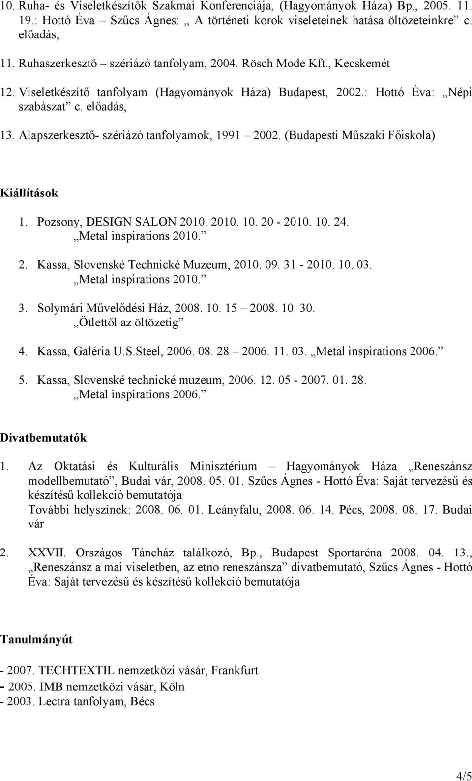 Alapszerkesztő- szériázó tanfolyamok, 1991 2002. (Budapesti Műszaki Főiskola) Kiállítások 1. Pozsony, DESIGN SALON 2010. 2010. 10. 20-2010. 10. 24. Metal inspirations 2010. 2. Kassa, Slovenské Technické Muzeum, 2010.