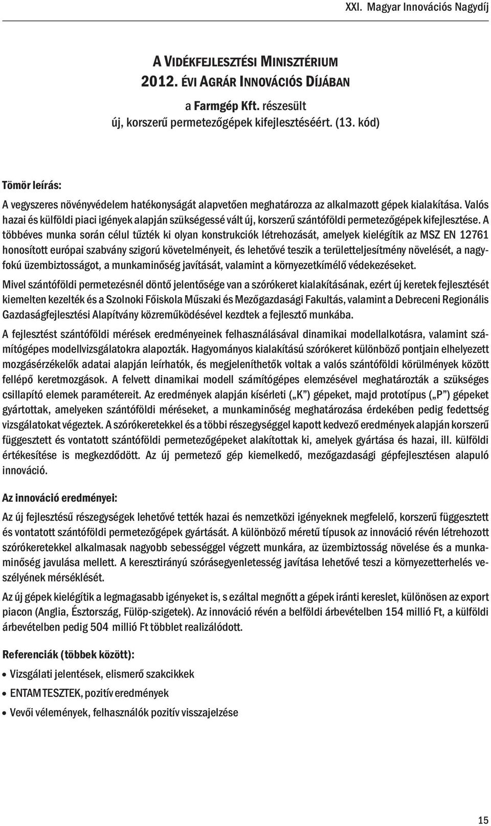 Valós hazai és külföldi piaci igények alapján szükségessé vált új, korszerű szántóföldi permetezőgépek kifejlesztése.