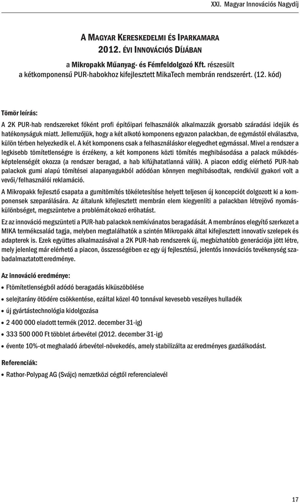 Jellemzőjük, hogy a két alkotó komponens egyazon palackban, de egymástól elválasztva, külön térben helyezkedik el. A két komponens csak a felhasználáskor elegyedhet egymással.