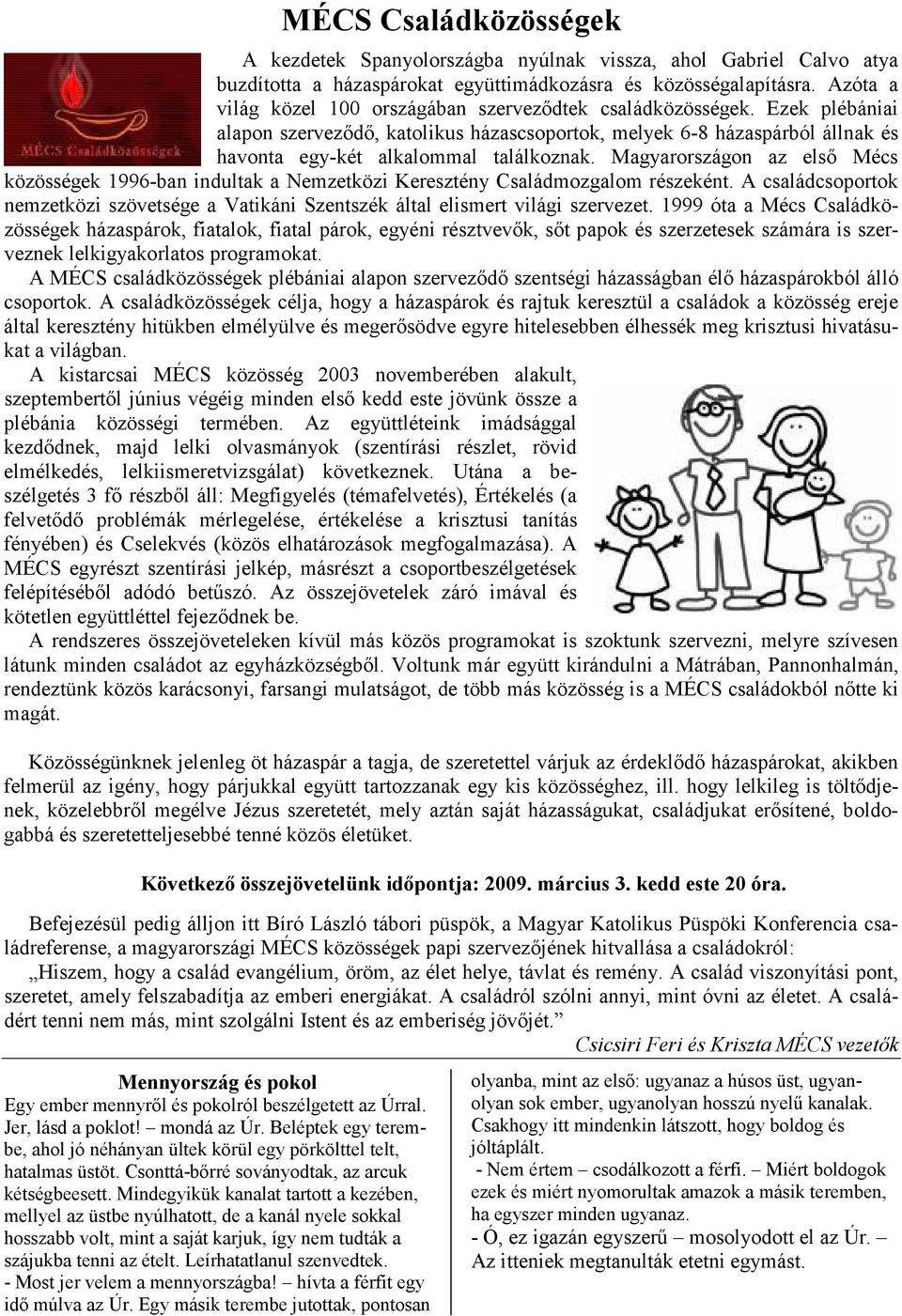 Magyarországon az elsı Mécs közösségek 1996-ban indultak a Nemzetközi Keresztény Családmozgalom részeként. A családcsoportok nemzetközi szövetsége a Vatikáni Szentszék által elismert világi szervezet.