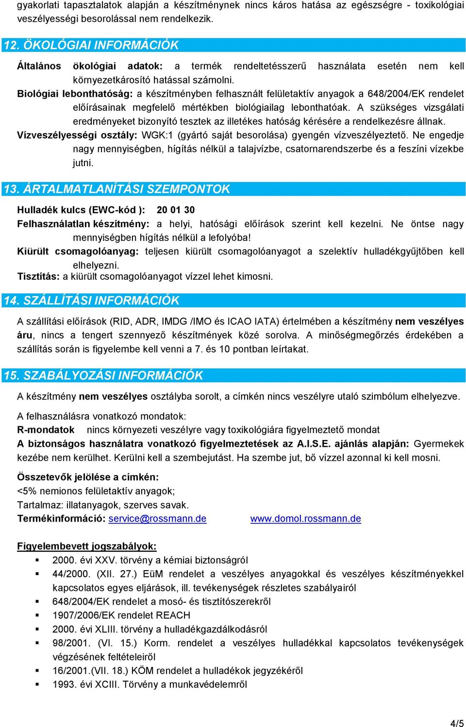 Biológiai lebonthatóság: a készítményben felhasznált felületaktív anyagok a 648/2004/EK rendelet előírásainak megfelelő mértékben biológiailag lebonthatóak.