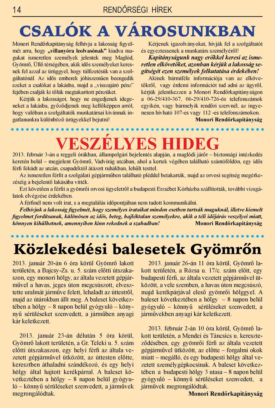 Az idős emberek jóhiszeműen beengedik ezeket a csalókat a lakásba, majd a visszajáró pénz fejében csalják ki tőlük megtakarított pénzüket.