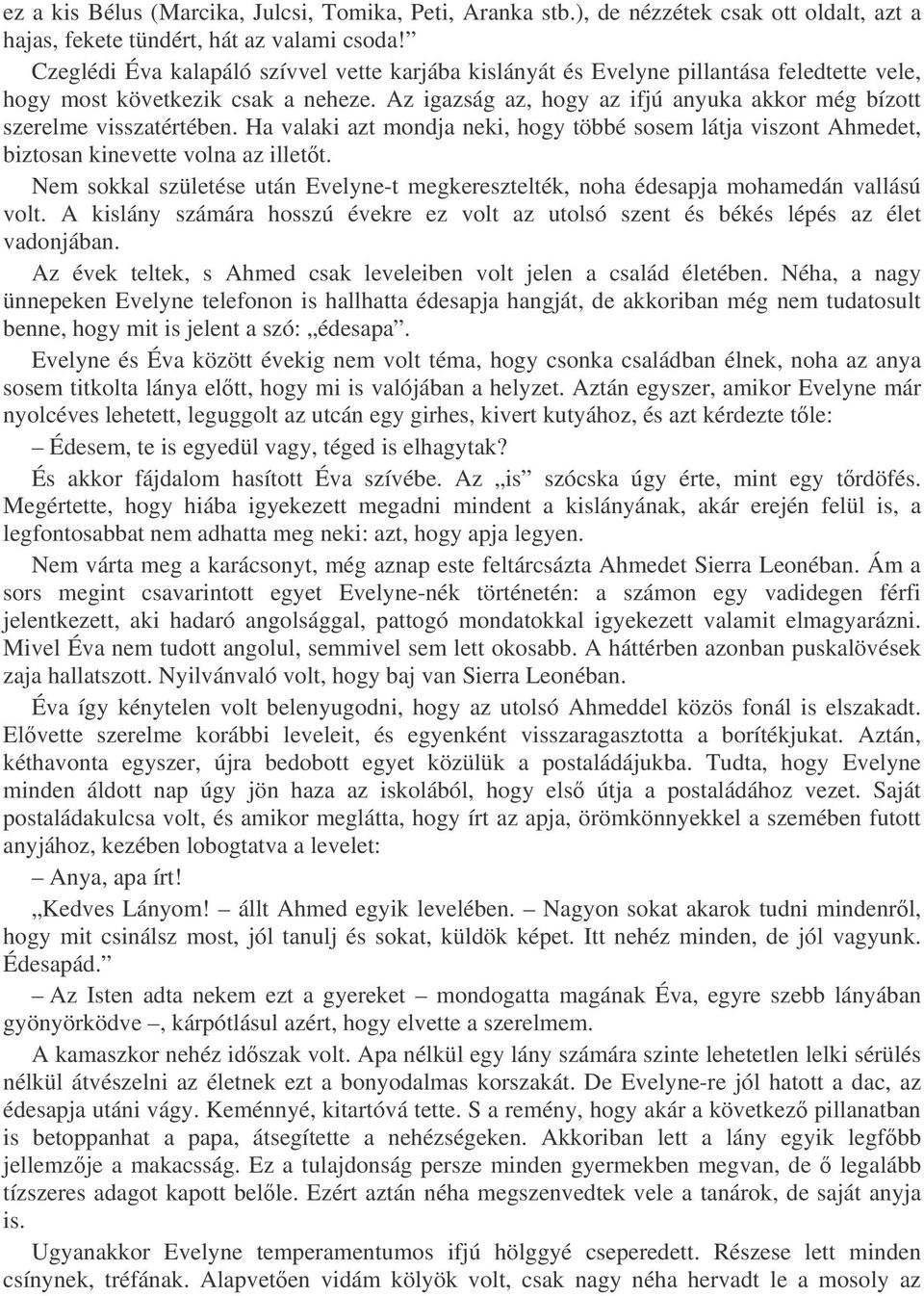 Az igazság az, hogy az ifjú anyuka akkor még bízott szerelme visszatértében. Ha valaki azt mondja neki, hogy többé sosem látja viszont Ahmedet, biztosan kinevette volna az illett.