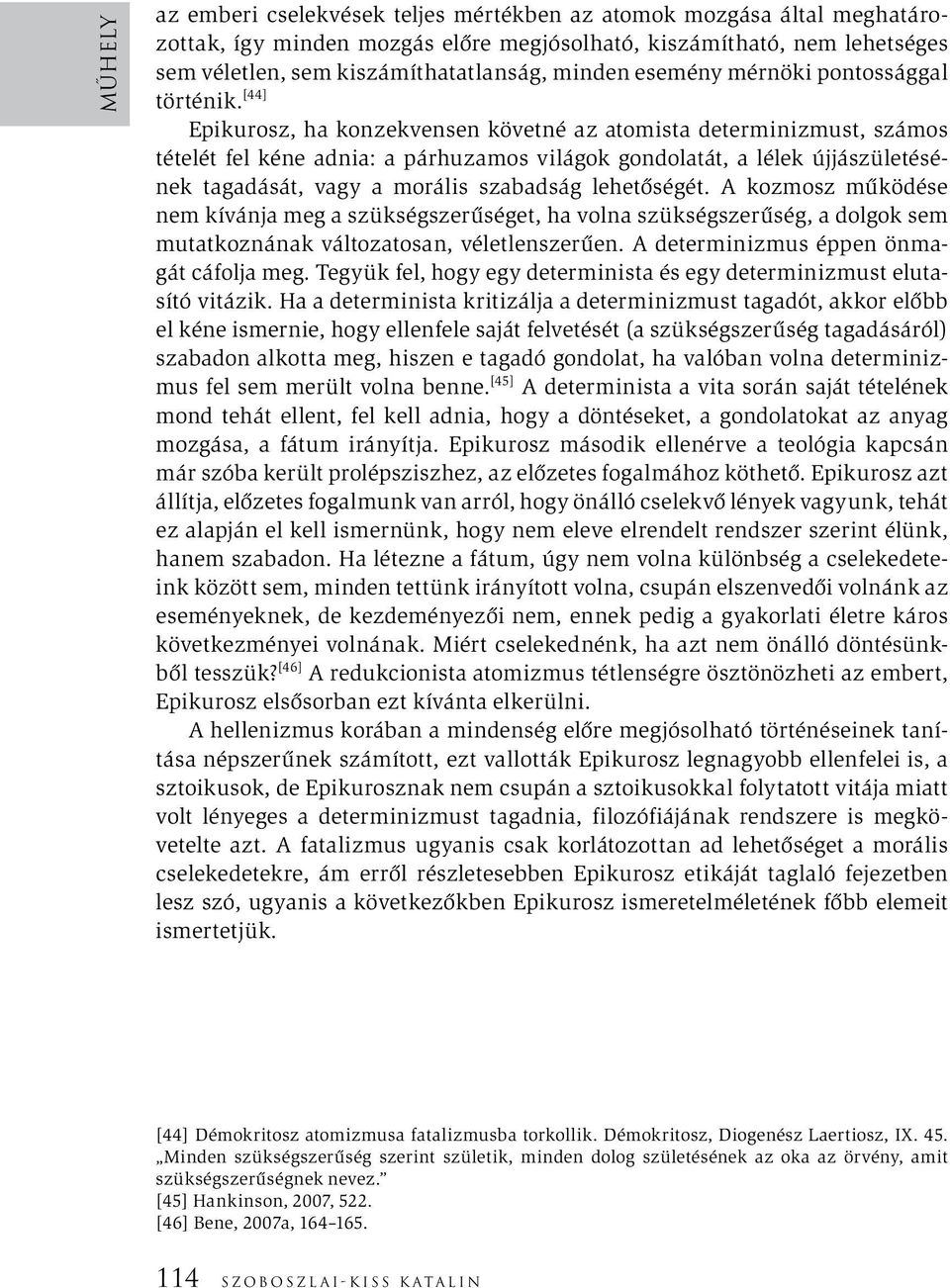 [44] Epikurosz, ha konzekvensen követné az atomista determinizmust, számos tételét fel kéne adnia: a párhuzamos világok gondolatát, a lélek újjászületésének tagadását, vagy a morális szabadság