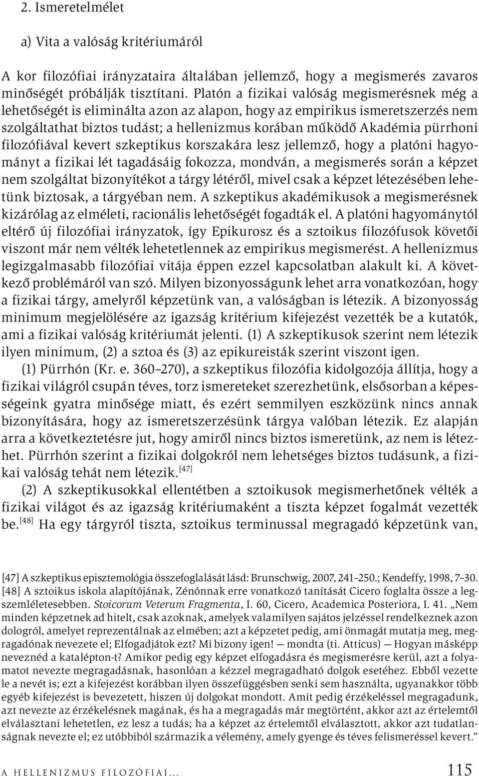 filozófiával kevert szkeptikus korszakára lesz jellemző, hogy a platóni hagyományt a fizikai lét tagadásáig fokozza, mondván, a megismerés során a képzet nem szolgáltat bizonyítékot a tárgy létéről,