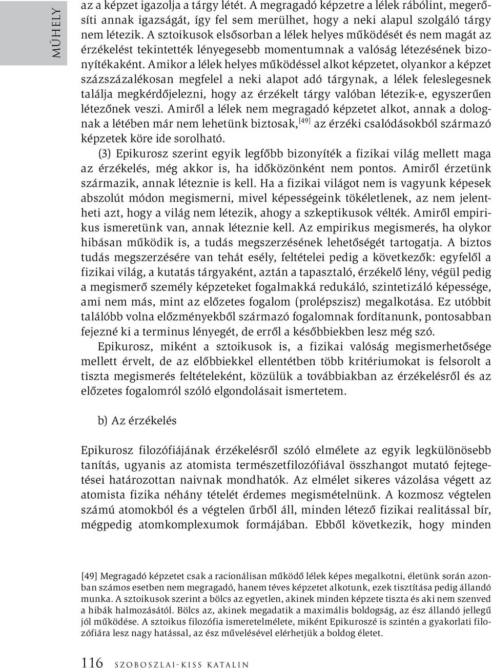 Amikor a lélek helyes működéssel alkot képzetet, olyankor a képzet százszázalékosan megfelel a neki alapot adó tárgynak, a lélek feleslegesnek találja megkérdőjelezni, hogy az érzékelt tárgy valóban