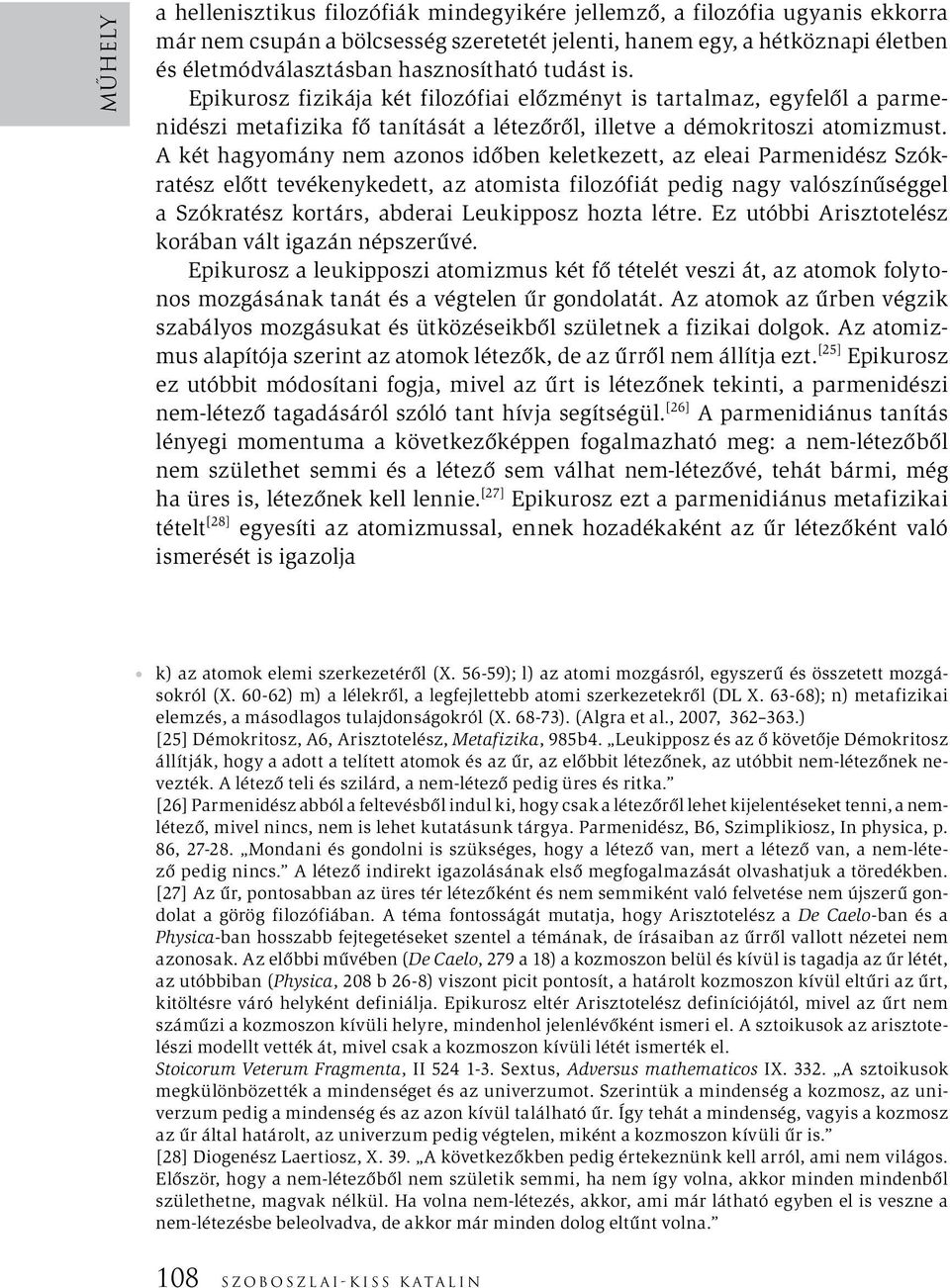 A két hagyomány nem azonos időben keletkezett, az eleai Parmenidész Szókratész előtt tevékenykedett, az atomista filozófiát pedig nagy valószínűséggel a Szókratész kortárs, abderai Leukipposz hozta