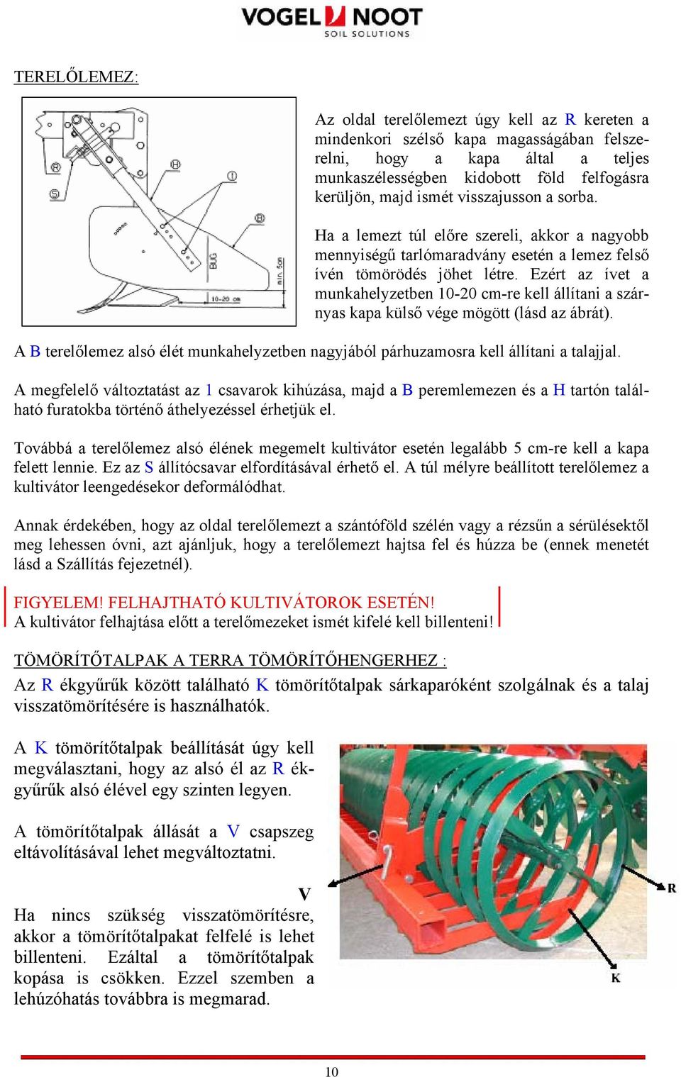 Ezért az ívet a munkahelyzetben 10-20 cm-re kell állítani a szárnyas kapa külső vége mögött (lásd az ábrát). A B terelőlemez alsó élét munkahelyzetben nagyjából párhuzamosra kell állítani a talajjal.