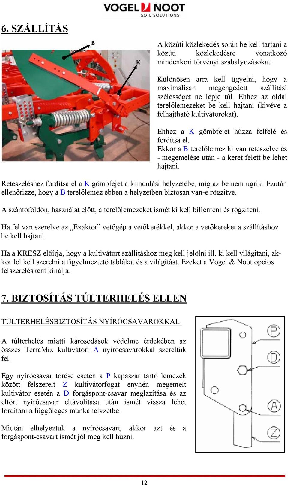 Ehhez a K gömbfejet húzza felfelé és fordítsa el. Ekkor a B terelőlemez ki van reteszelve és - megemelése után - a keret felett be lehet hajtani.