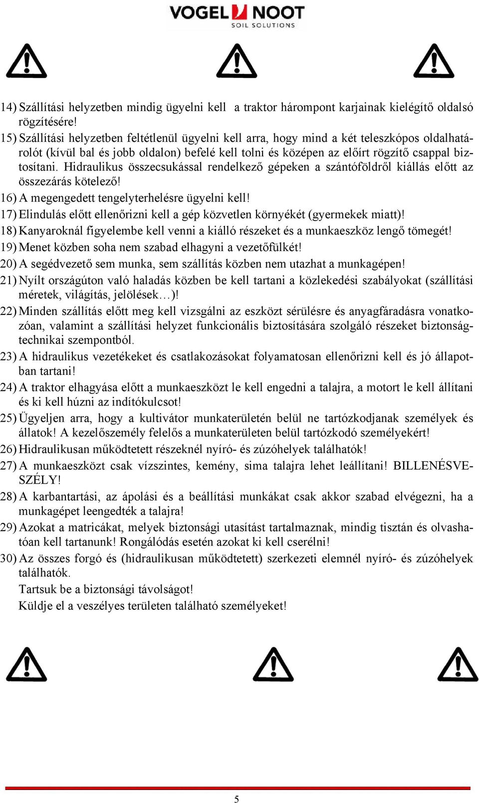 Hidraulikus összecsukással rendelkező gépeken a szántóföldről kiállás előtt az összezárás kötelező! 16) A megengedett tengelyterhelésre ügyelni kell!