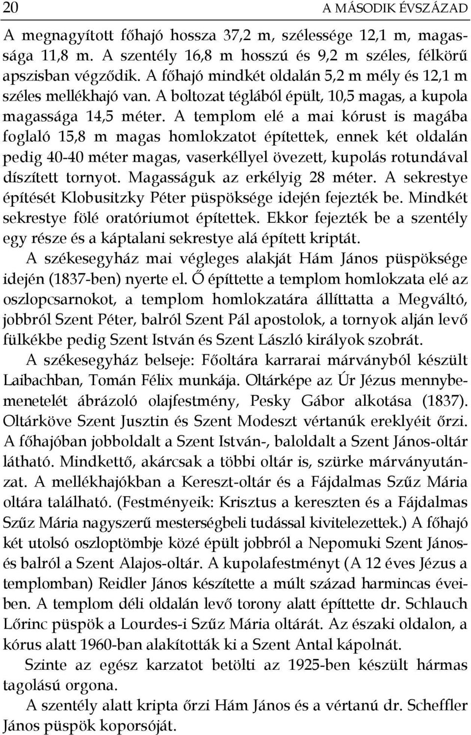 A templom elé a mai kórust is magába foglaló 15,8 m magas homlokzatot építettek, ennek két oldalán pedig 40-40 méter magas, vaserkéllyel övezett, kupolás rotundával díszített tornyot.