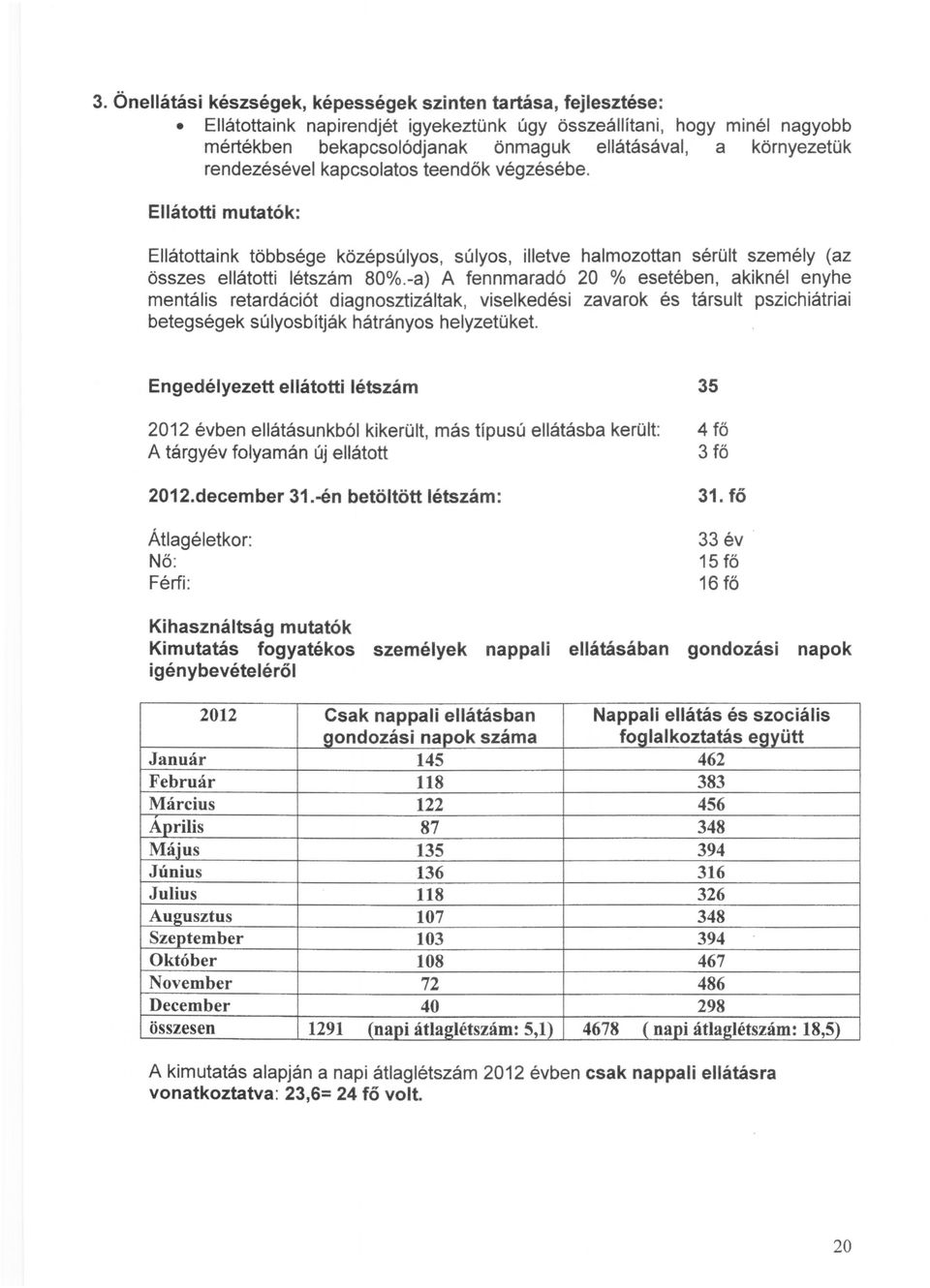 -a) A fennmaradó 20 % esetében, akiknél enyhe mentális retardációt diagnosztizáltak, viselkedési zavarok és társult pszichiátriai betegségek súlyosbít ják hátrányos helyzetüket.