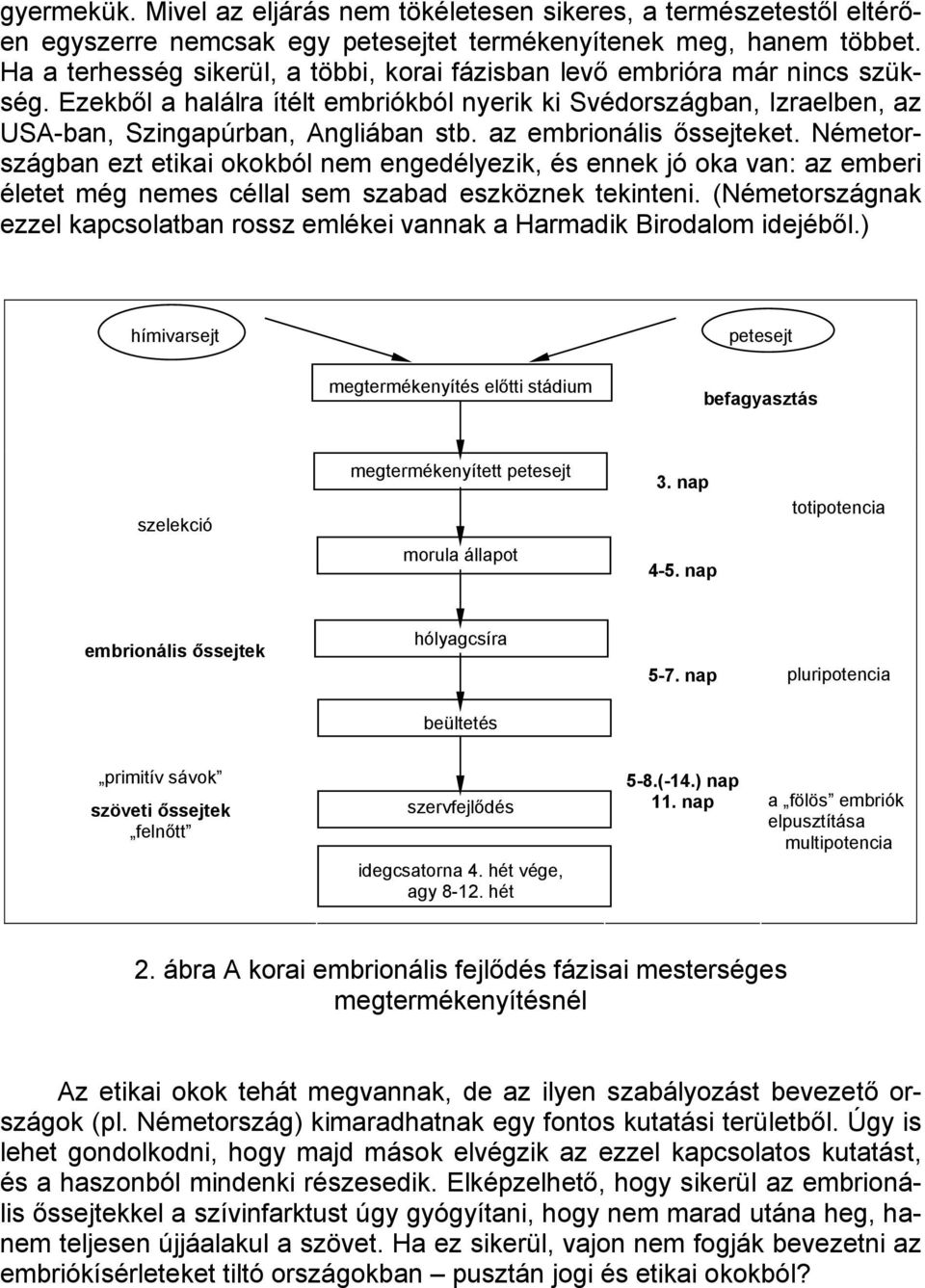 az embrionális őssejteket. Németországban ezt etikai okokból nem engedélyezik, és ennek jó oka van: az emberi életet még nemes céllal sem szabad eszköznek tekinteni.