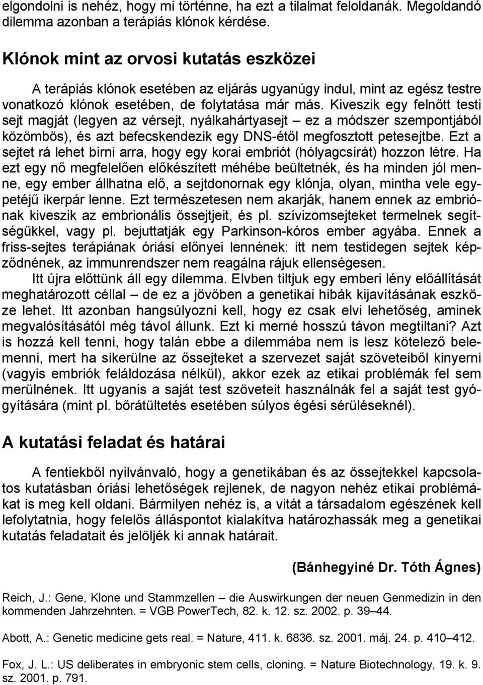 Kiveszik egy felnőtt testi sejt magját (legyen az vérsejt, nyálkahártyasejt ez a módszer szempontjából közömbös), és azt befecskendezik egy DNS-étől megfosztott petesejtbe.