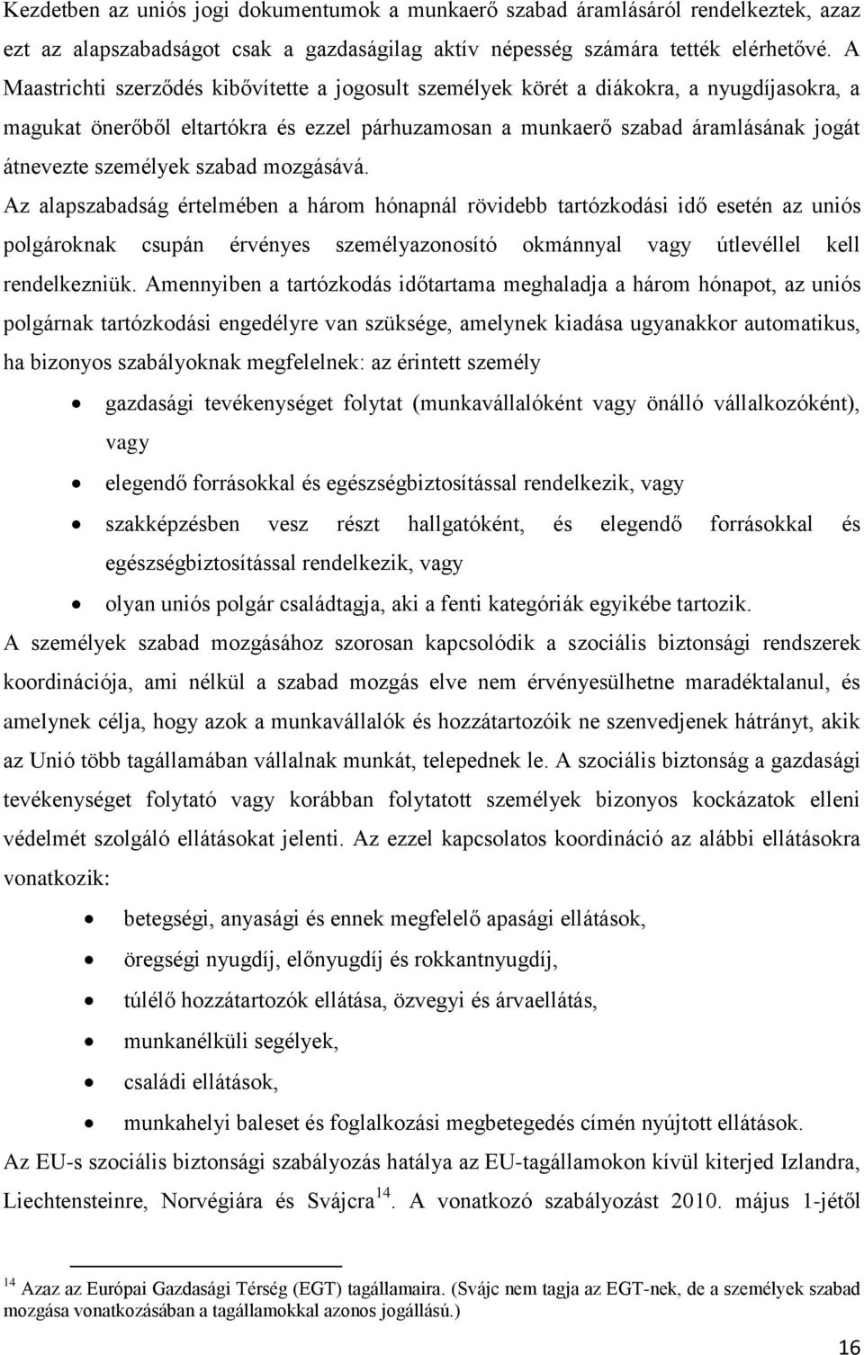 szabad mozgásává. Az alapszabadság értelmében a három hónapnál rövidebb tartózkodási idő esetén az uniós polgároknak csupán érvényes személyazonosító okmánnyal vagy útlevéllel kell rendelkezniük.