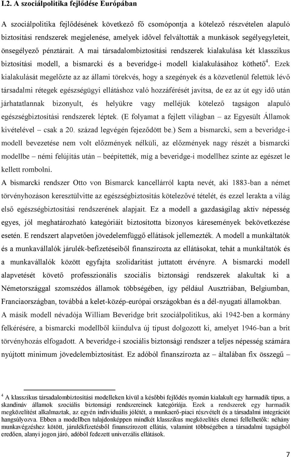 Ezek kialakulását megelőzte az az állami törekvés, hogy a szegények és a közvetlenül felettük lévő társadalmi rétegek egészségügyi ellátáshoz való hozzáférését javítsa, de ez az út egy idő után