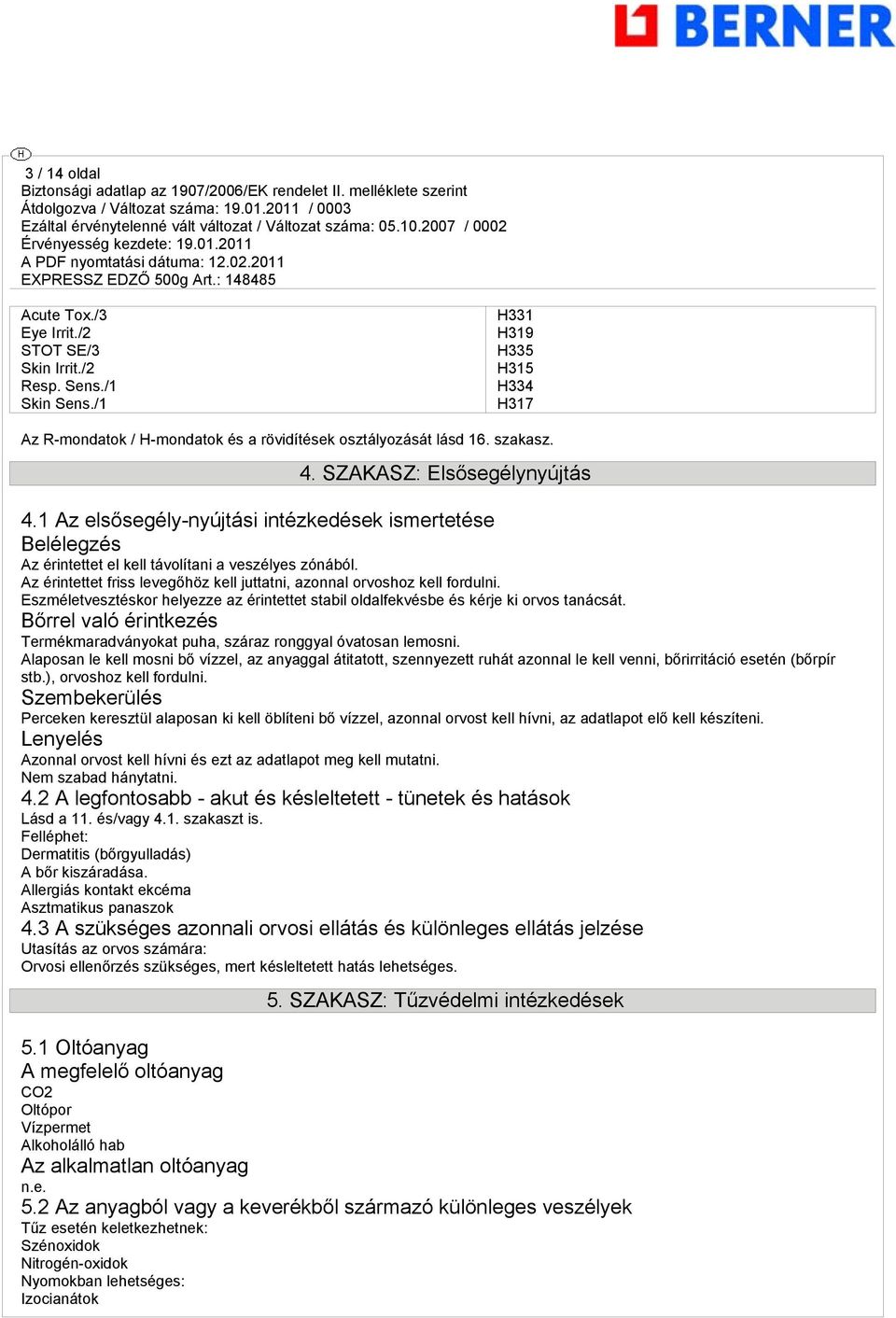 Az érintettet friss levegőhöz kell juttatni, azonnal orvoshoz kell fordulni. Eszméletvesztéskor helyezze az érintettet stabil oldalfekvésbe és kérje ki orvos tanácsát.