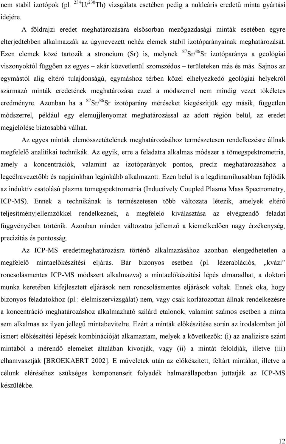 Ezen elemek közé tartozik a stroncium (Sr) is, melynek 87 Sr/ 86 Sr izotóparánya a geológiai viszonyoktól függően az egyes akár közvetlenül szomszédos területeken más és más.