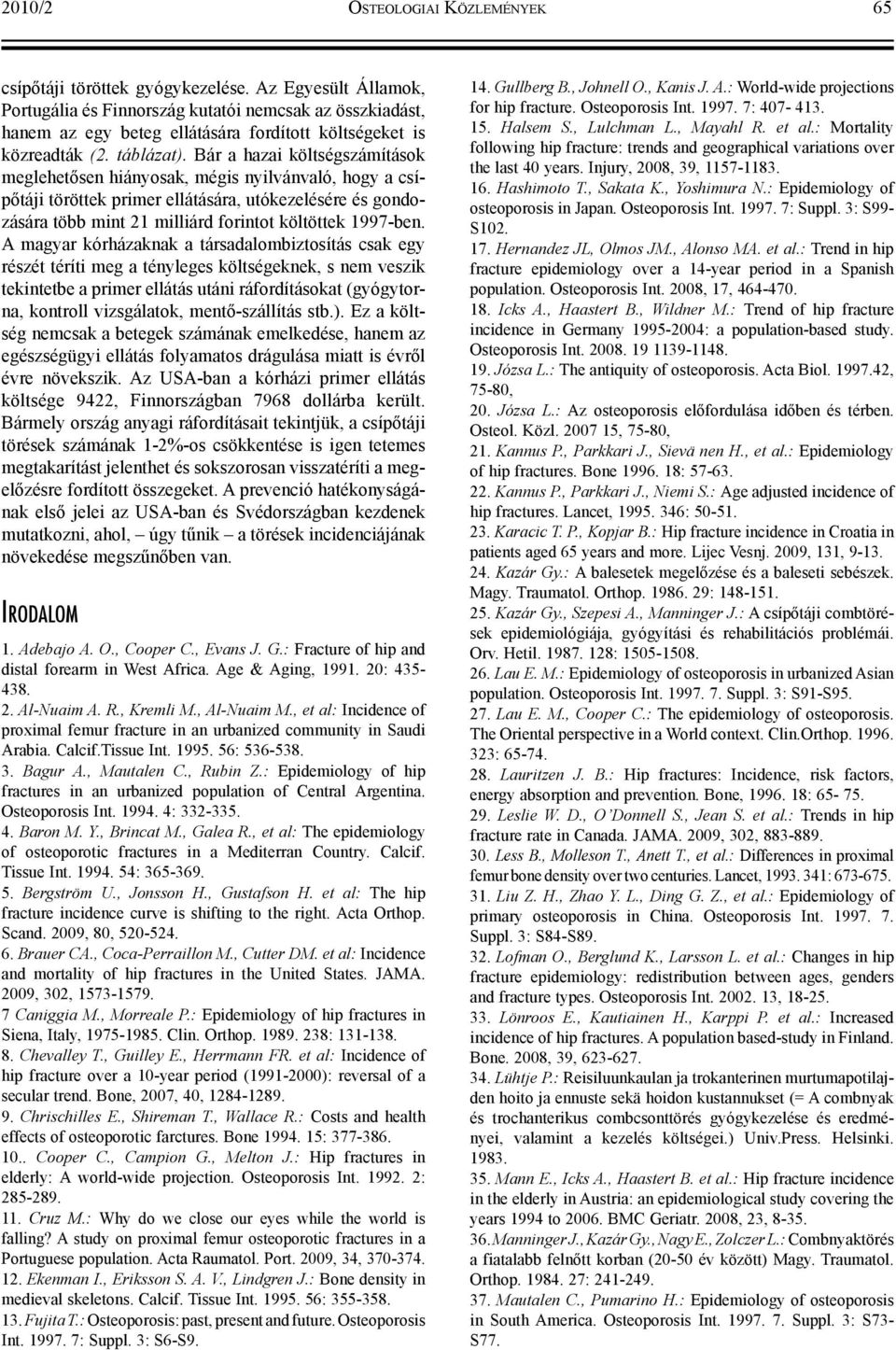 Bár a hazai költségszámítások meglehetősen hiányosak, mégis nyilvánvaló, hogy a csípőtáji töröttek primer ellátására, utókezelésére és gondozására több mint 21 milliárd forintot költöttek 1997-ben.