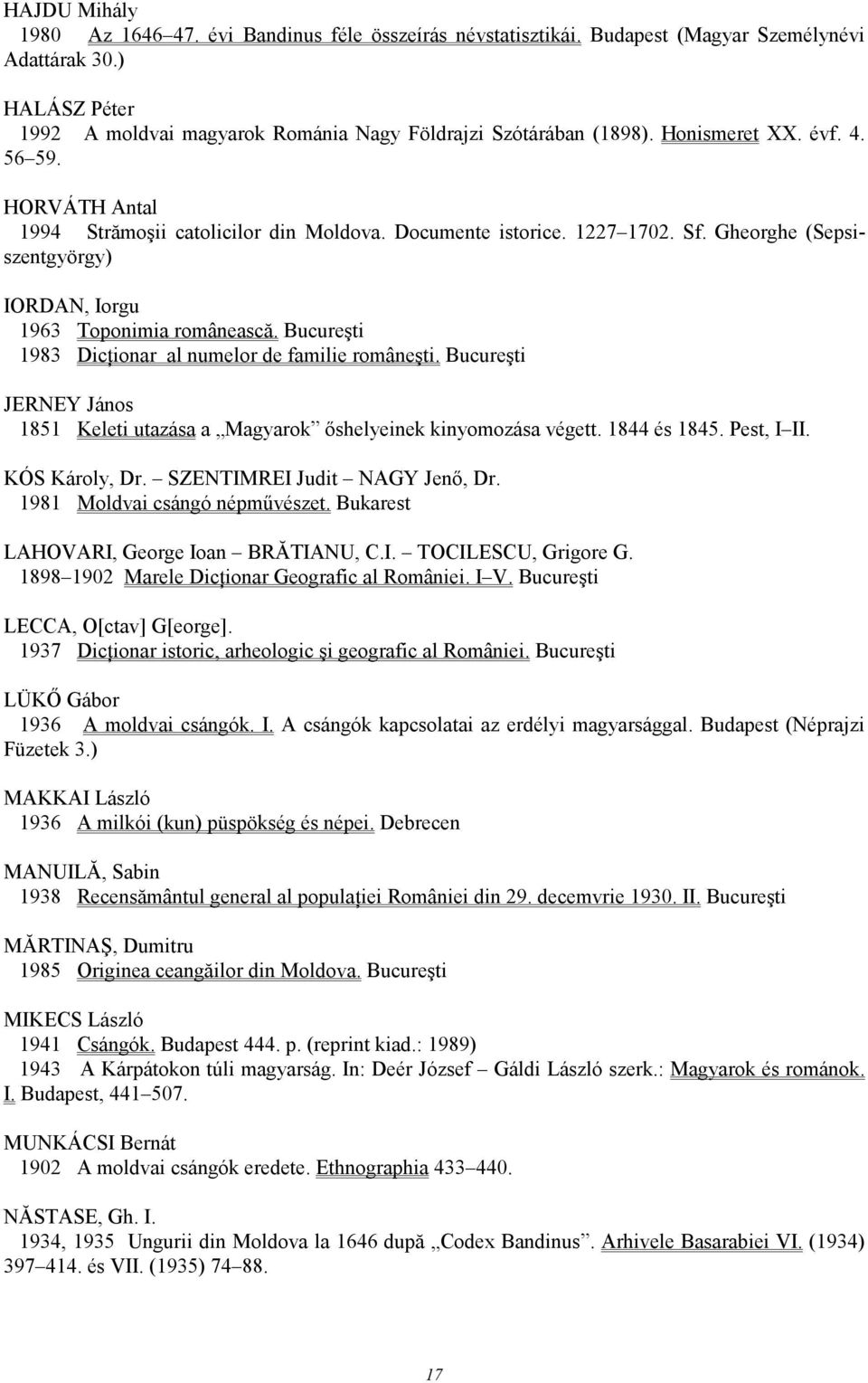 Bucureşti 1983 DicŃionar al numelor de familie româneşti. Bucureşti JERNEY János 1851 Keleti utazása a Magyarok ıshelyeinek kinyomozása végett. 1844 és 1845. Pest, I II. KÓS Károly, Dr.