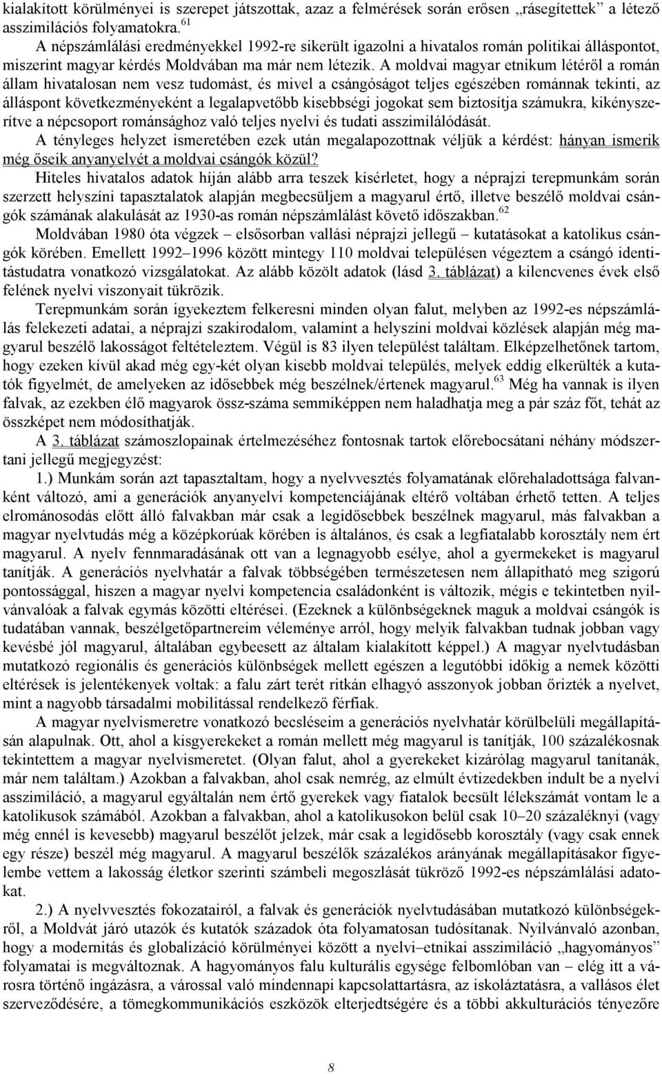 A moldvai magyar etnikum létérıl a román állam hivatalosan nem vesz tudomást, és mivel a csángóságot teljes egészében románnak tekinti, az álláspont következményeként a legalapvetıbb kisebbségi