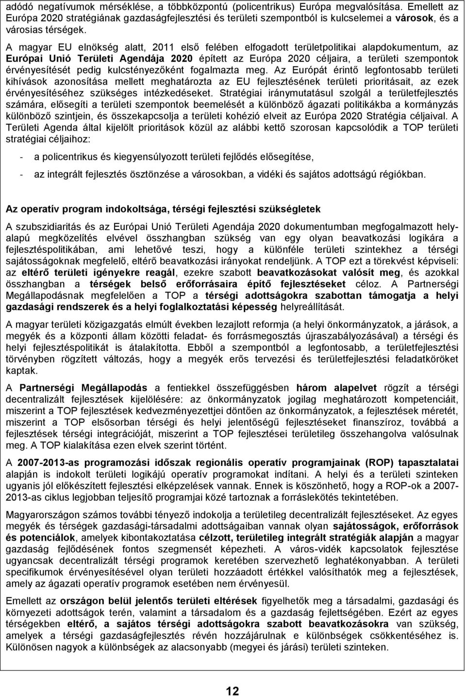 A magyar EU elnökség alatt, 2011 első felében elfogadott területpolitikai alapdokumentum, az Európai Unió Területi Agendája 2020 épített az Európa 2020 céljaira, a területi szempontok érvényesítését