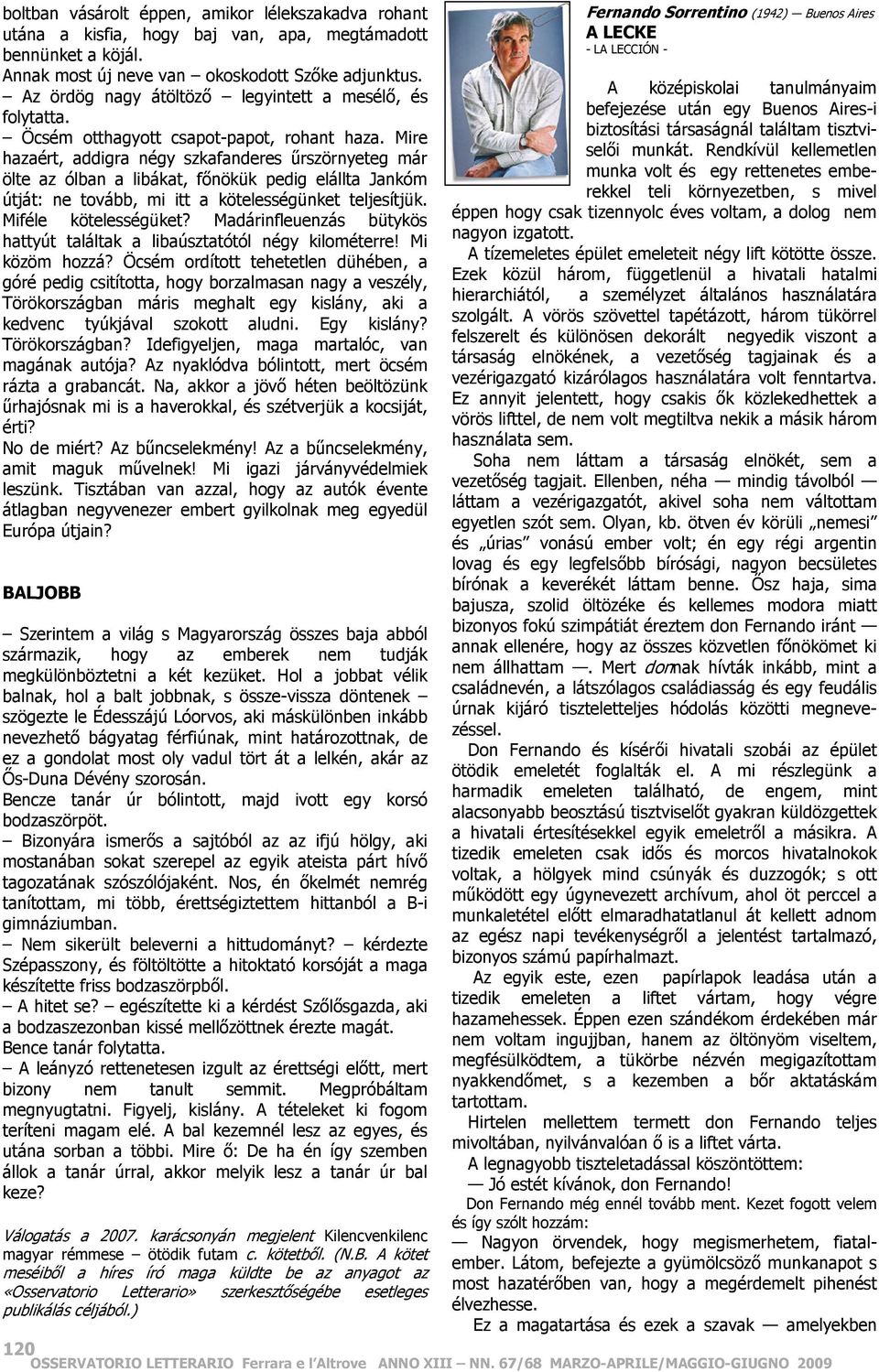 Mire hazaért, addigra négy szkafanderes űrszörnyeteg már ölte az ólban a libákat, főnökük pedig elállta Jankóm útját: ne tovább, mi itt a kötelességünket teljesítjük. Miféle kötelességüket?