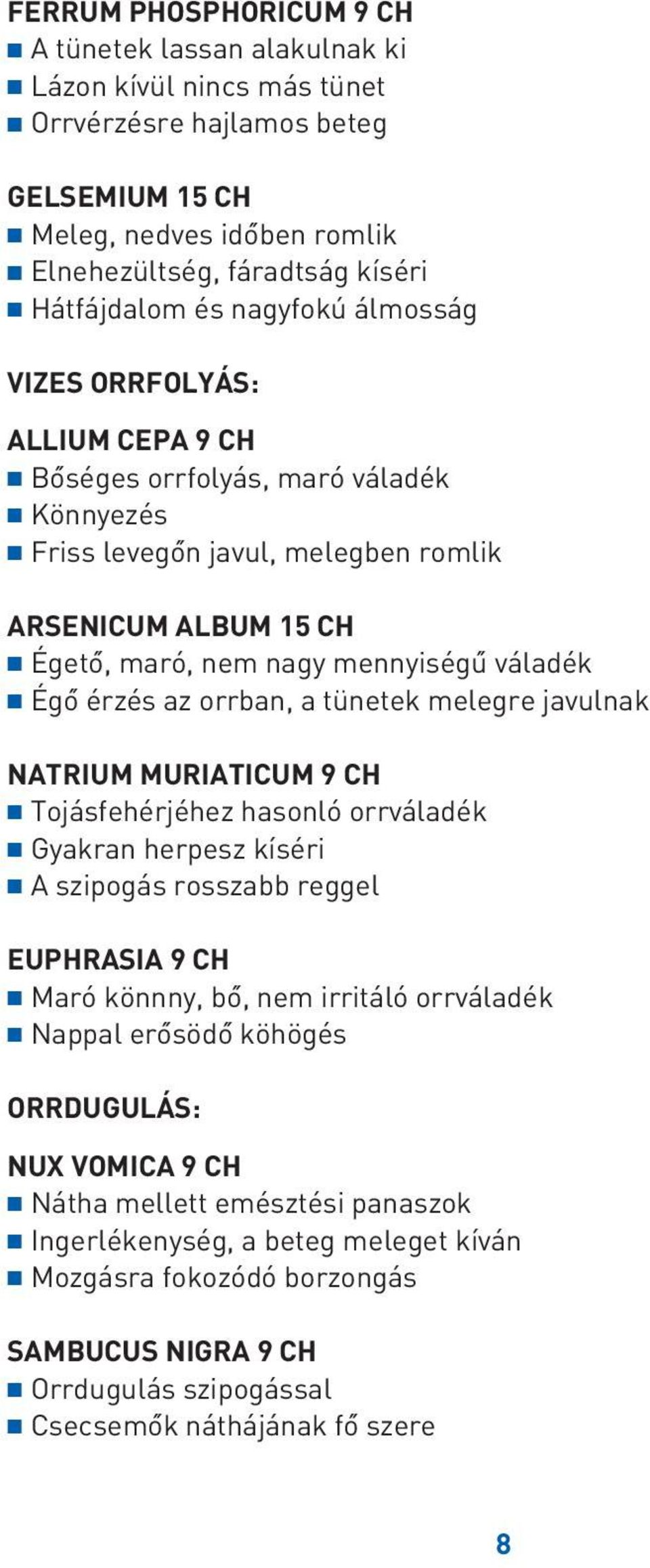 Égô érzés az orrban, a tünetek melegre javulnak NATRIUM MURIATICUM 9 CH Tojásfehérjéhez hasonló orrváladék Gyakran herpesz kíséri A szipogás rosszabb reggel EUPHRASIA 9 CH Maró könnny, bô, nem