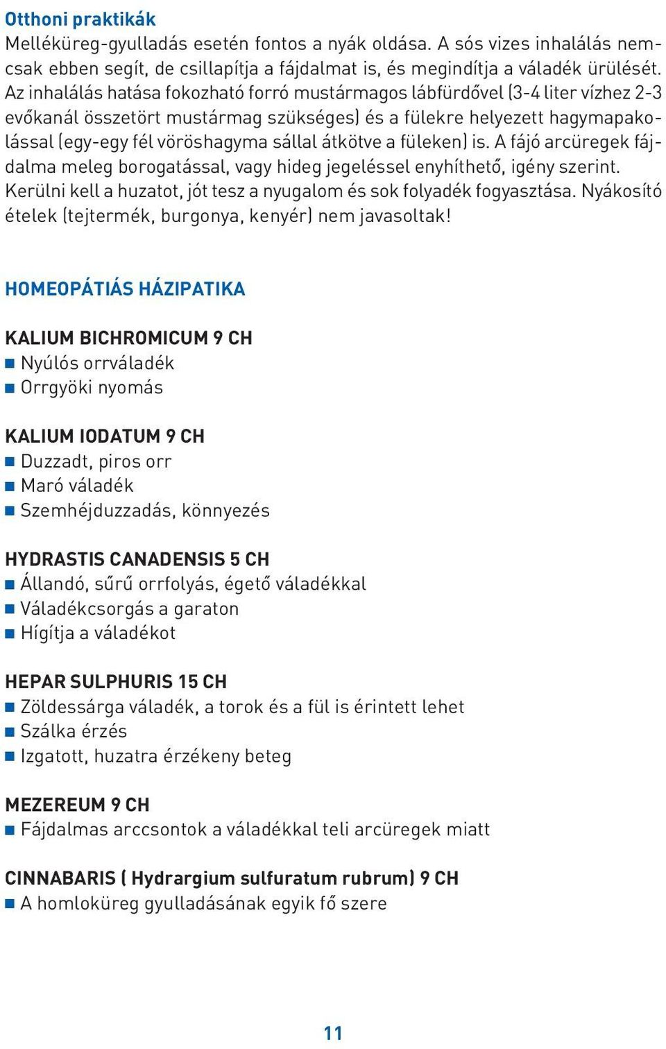 átkötve a füleken) is. A fájó arcüregek fájdalma meleg borogatással, vagy hideg jegeléssel enyhíthetô, igény szerint. Kerülni kell a huzatot, jót tesz a nyugalom és sok folyadék fogyasztása.