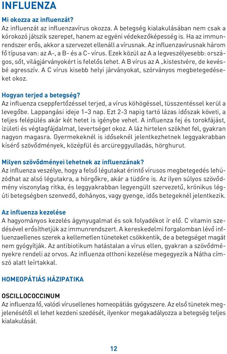 Ezek közül az A a legveszélyesebb: országos, sôt, világjárványokért is felelôs lehet. A B vírus az A kistestvére, de kevésbé agresszív.